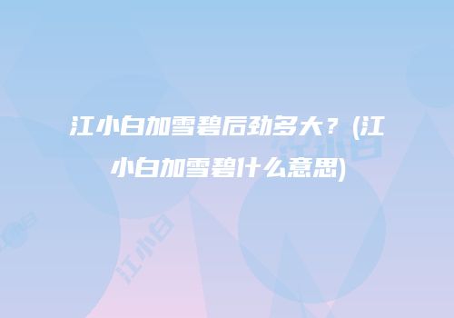 江小白加雪碧后劲多大？(江小白加雪碧什么意思)