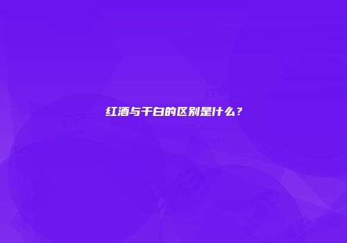 红酒与干白的区别是什么？