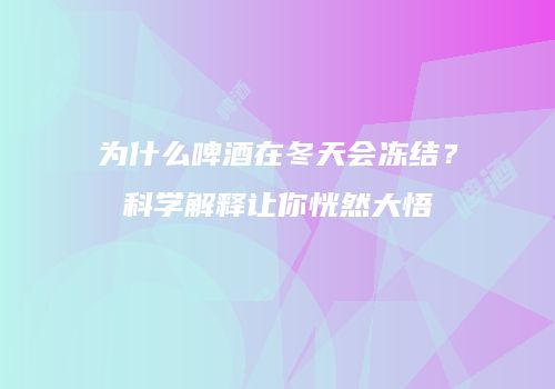 为什么啤酒在冬天会冻结？科学解释让你恍然大悟