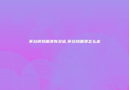 茅台镇到湄潭有多远,茅台到湄潭怎么走