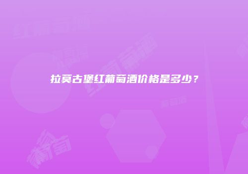 拉莫古堡红葡萄酒价格是多少？