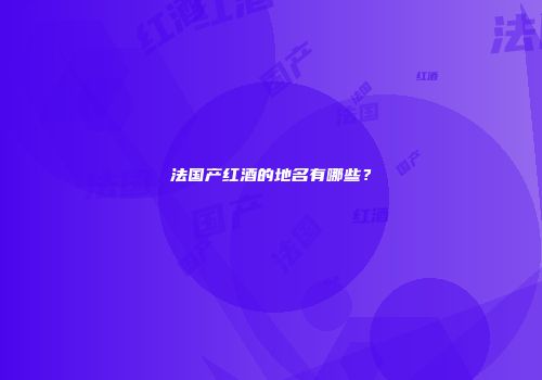 法国产红酒的地名有哪些？