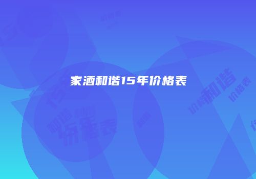 家酒和谐15年价格表
