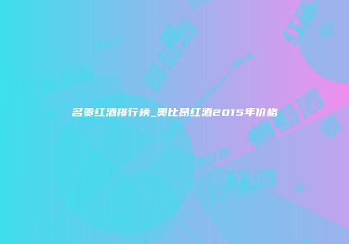 名贵红酒排行榜_奥比昂红酒2015年价格