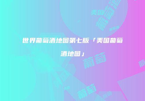 世界葡萄酒地图第七版「美国葡萄酒地图」