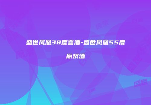 盛世凤凰38度喜酒-盛世凤凰55度原浆酒