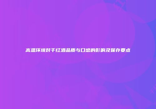 高温环境对干红酒品质与口感的影响及保存要点