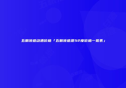 五粮液感动酒价格「五粮液感恩52度价格一览表」
