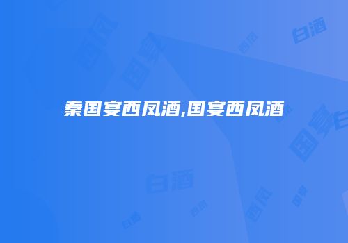 秦国宴西凤酒,国宴西凤酒