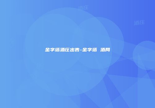 金字塔酒庄出售-金字塔 酒局
