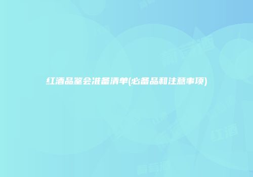 红酒品鉴会准备清单(必备品和注意事项)