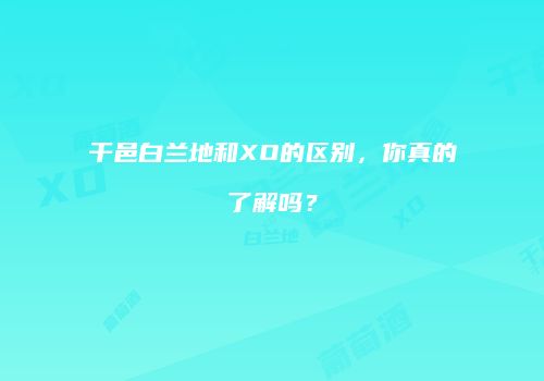 干邑白兰地和XO的区别，你真的了解吗？