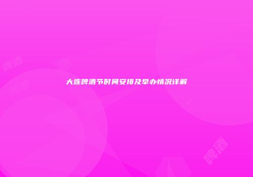 大连啤酒节时间安排及举办情况详解