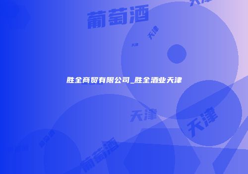 胜全商贸有限公司_胜全酒业天津