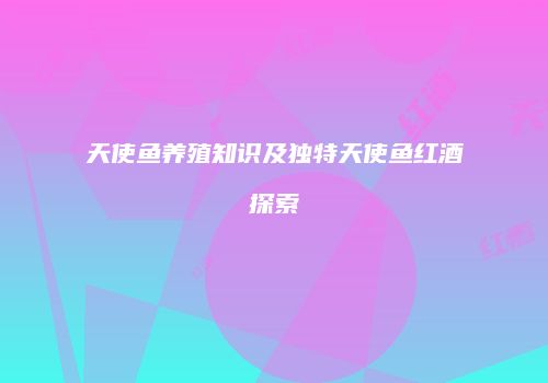 天使鱼养殖知识及独特天使鱼红酒探索