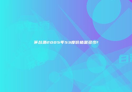 茅台酒2005年53度价格是多少?