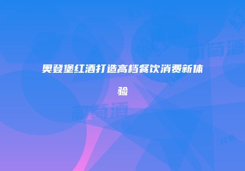 奥登堡红酒打造高档餐饮消费新体验