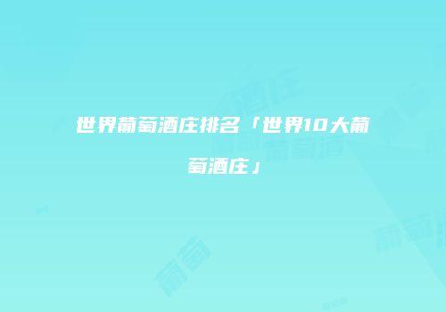 世界葡萄酒庄排名「世界10大葡萄酒庄」