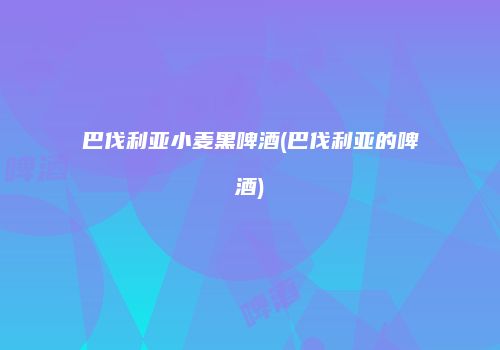 巴伐利亚小麦黑啤酒(巴伐利亚的啤酒)