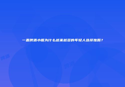 一麦啤酒小瓶为什么越来越多的年轻人选择独喝？