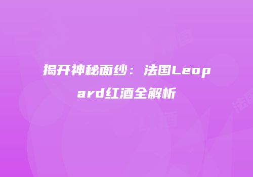 揭开神秘面纱：法国Leopard红酒全解析