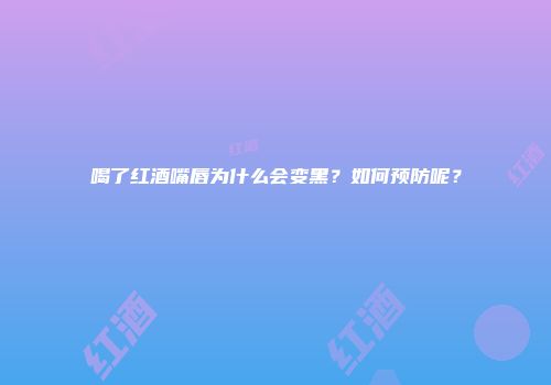 喝了红酒嘴唇为什么会变黑？如何预防呢？
