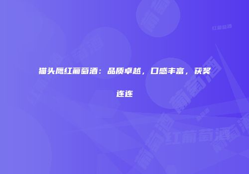 猫头鹰红葡萄酒：品质卓越，口感丰富，获奖连连