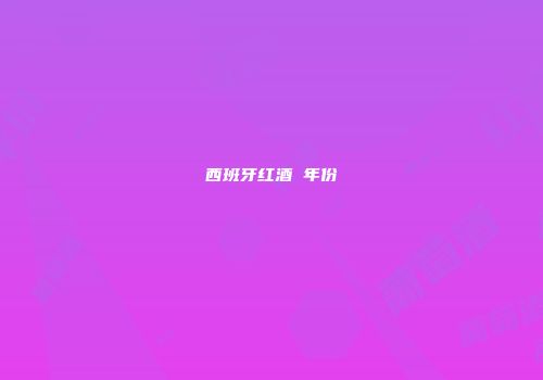 西班牙红酒 年份