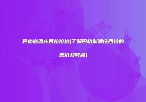 巴格斯酒庄西拉价格(了解巴格斯酒庄西拉的售价和特点)