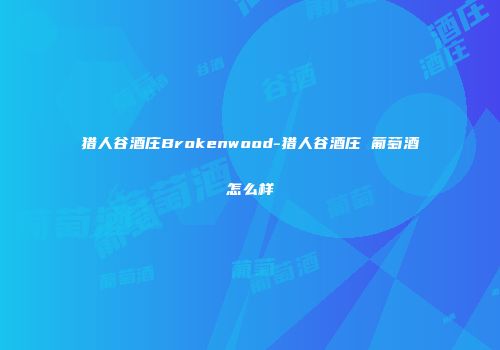 猎人谷酒庄Brokenwood-猎人谷酒庄 葡萄酒怎么样