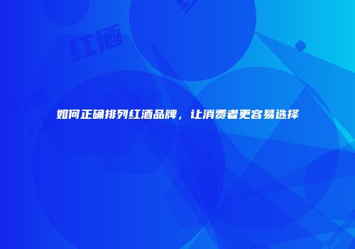 如何正确排列红酒品牌，让消费者更容易选择