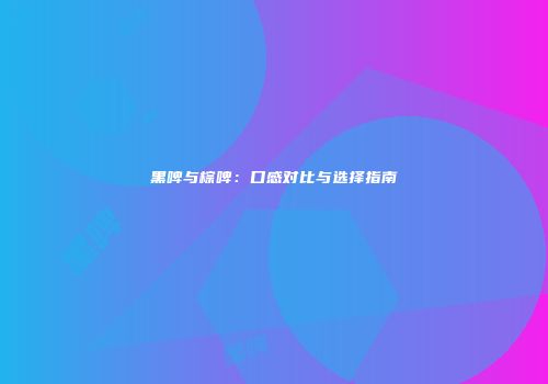黑啤与棕啤：口感对比与选择指南