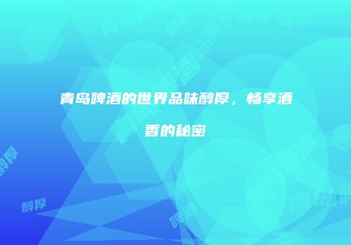 青岛啤酒的世界品味醇厚，畅享酒香的秘密