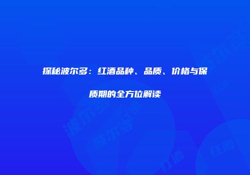 探秘波尔多：红酒品种、品质、价格与保质期的全方位解读