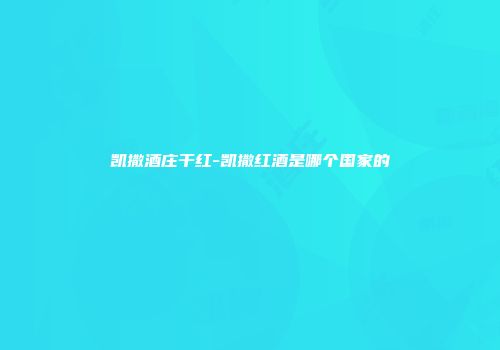 凯撒酒庄干红-凯撒红酒是哪个国家的