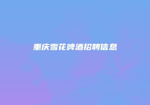 重庆雪花啤酒招聘信息