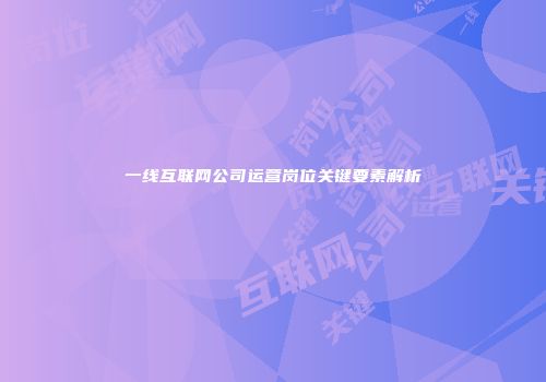 一线互联网公司运营岗位关键要素解析