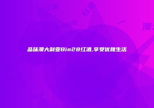 品味澳大利亚Bin28红酒,享受优雅生活