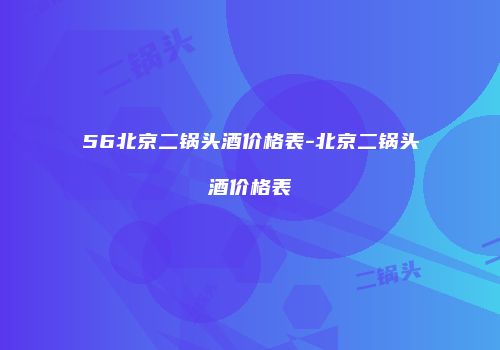 56北京二锅头酒价格表-北京二锅头酒价格表