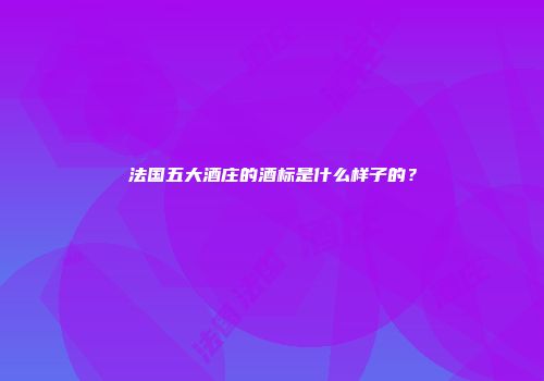 法国五大酒庄的酒标是什么样子的？