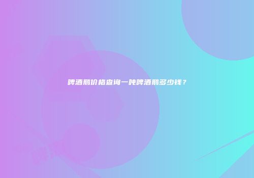啤酒鹅价格查询一吨啤酒鹅多少钱？