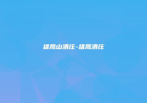 雄鹰山酒庄-雄鹰酒庄
