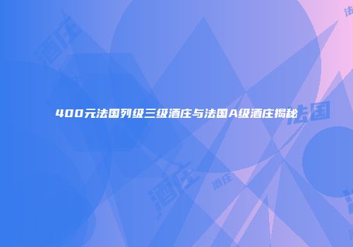 400元法国列级三级酒庄与法国A级酒庄揭秘