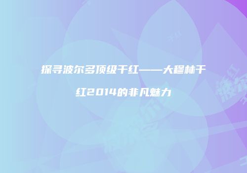 探寻波尔多顶级干红——大穆林干红2014的非凡魅力
