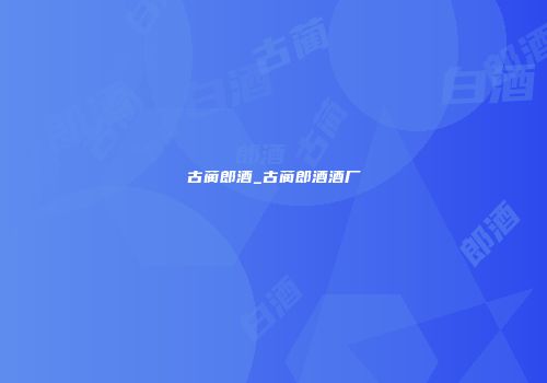 古蔺郎酒_古蔺郎酒酒厂