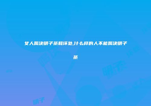 女人喝决明子茶和坏处,什么样的人不能喝决明子茶