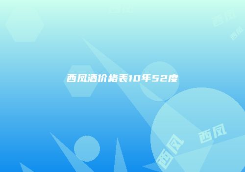 西凤酒价格表10年52度