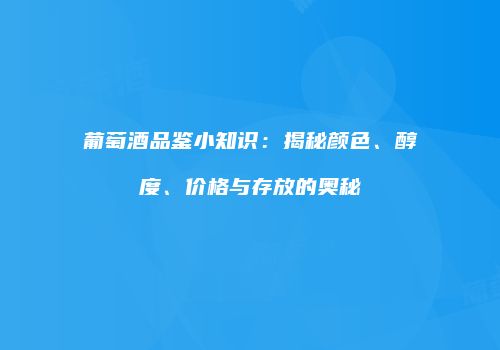 葡萄酒品鉴小知识：揭秘颜色、醇度、价格与存放的奥秘