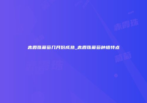 赤霞珠葡萄几月份成熟_赤霞珠葡萄种植特点