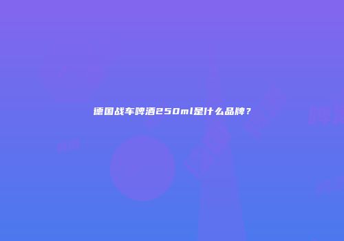 德国战车啤酒250ml是什么品牌？
